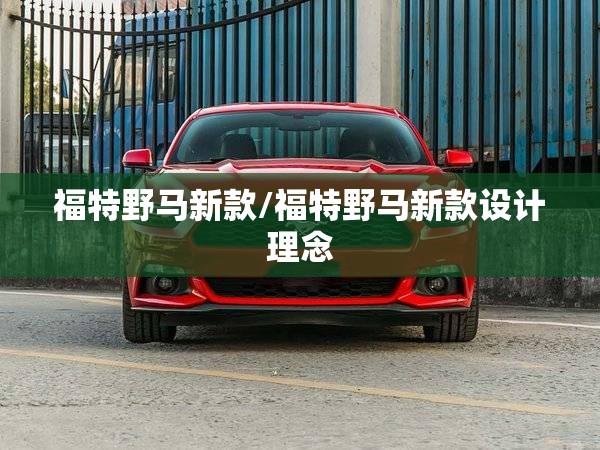 福特野马新款/福特野马新款设计理念