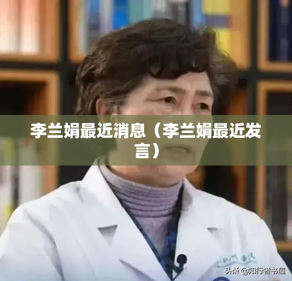 李兰娟最近消息（李兰娟最近发言）