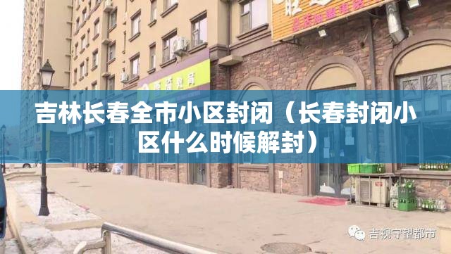 吉林长春全市小区封闭（长春封闭小区什么时候解封）