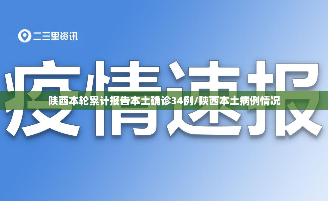 陕西本轮累计报告本土确诊34例/陕西本土病例情况