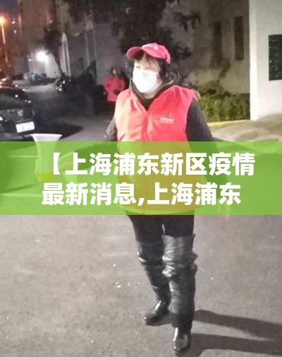 【上海浦东新区疫情最新消息,上海浦东新区最新疫情通报】