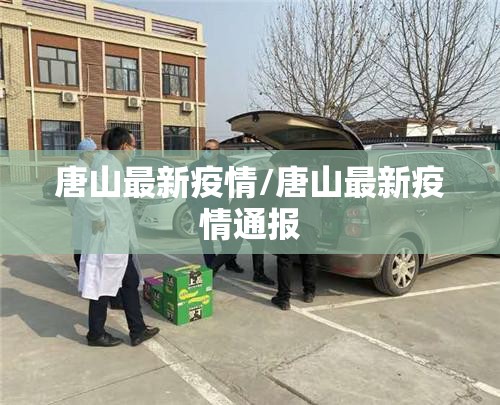 唐山最新疫情/唐山最新疫情通报