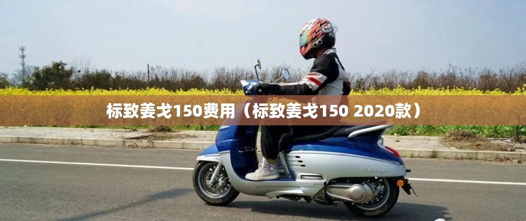 标致姜戈150费用（标致姜戈150 2020款）