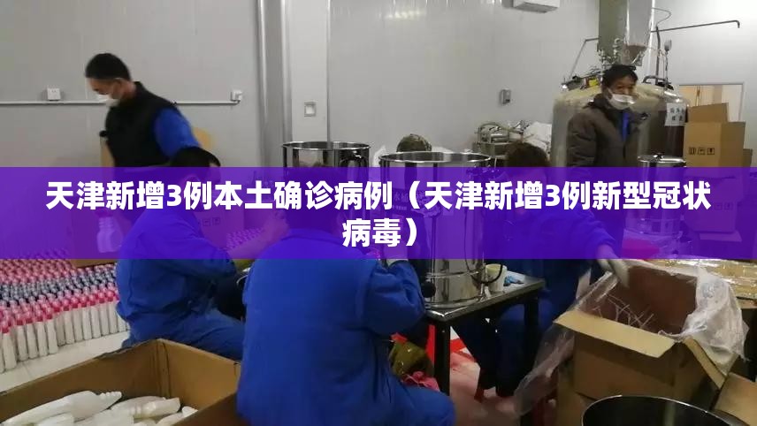 天津新增3例本土确诊病例（天津新增3例新型冠状病毒）