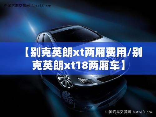 【别克英朗xt两厢费用/别克英朗xt18两厢车】