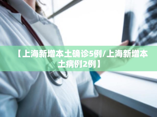 【上海新增本土确诊5例/上海新增本土病例2例】