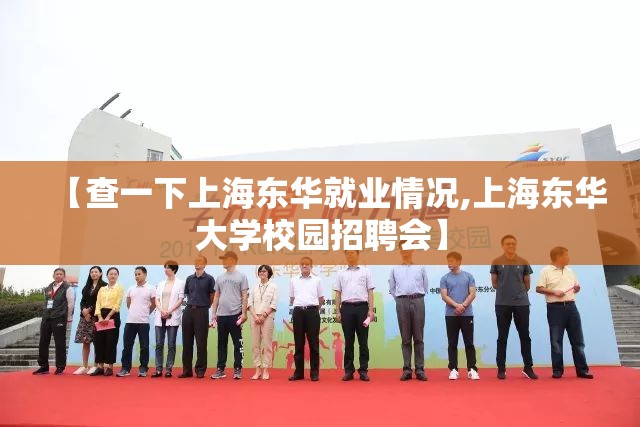 【查一下上海东华就业情况,上海东华大学校园招聘会】 【查一下上海东华就业情况,上海东华大学校园招聘会】