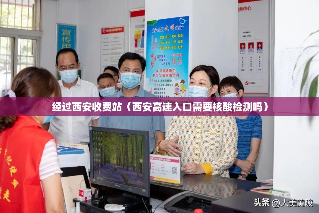 经过西安收费站（西安高速入口需要核酸检测吗）