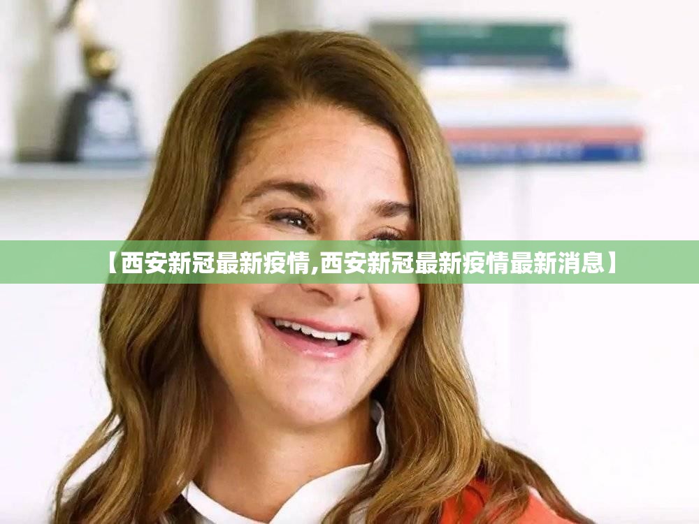 【西安新冠最新疫情,西安新冠最新疫情最新消息】