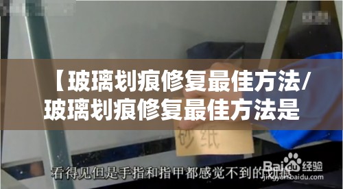 【玻璃划痕修复最佳方法/玻璃划痕修复最佳方法是什么?需要用到哪些工具和材料?】