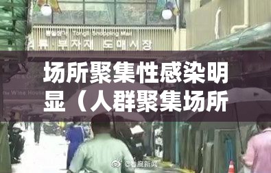 场所聚集性感染明显（人群聚集场所）