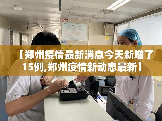 【郑州疫情最新消息今天新增了15例,郑州疫情新动态最新】