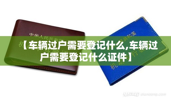 【车辆过户需要登记什么,车辆过户需要登记什么证件】