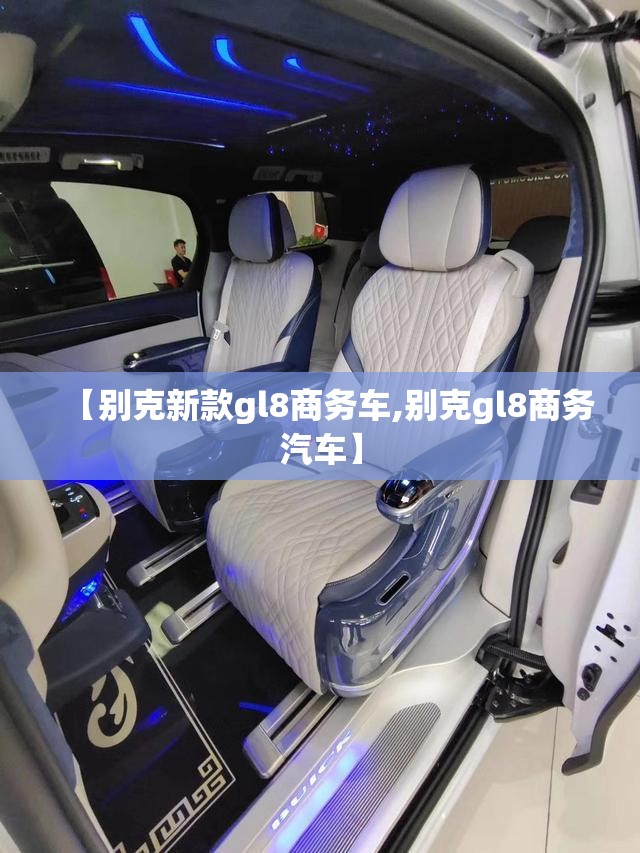 【别克新款gl8商务车,别克gl8商务汽车】