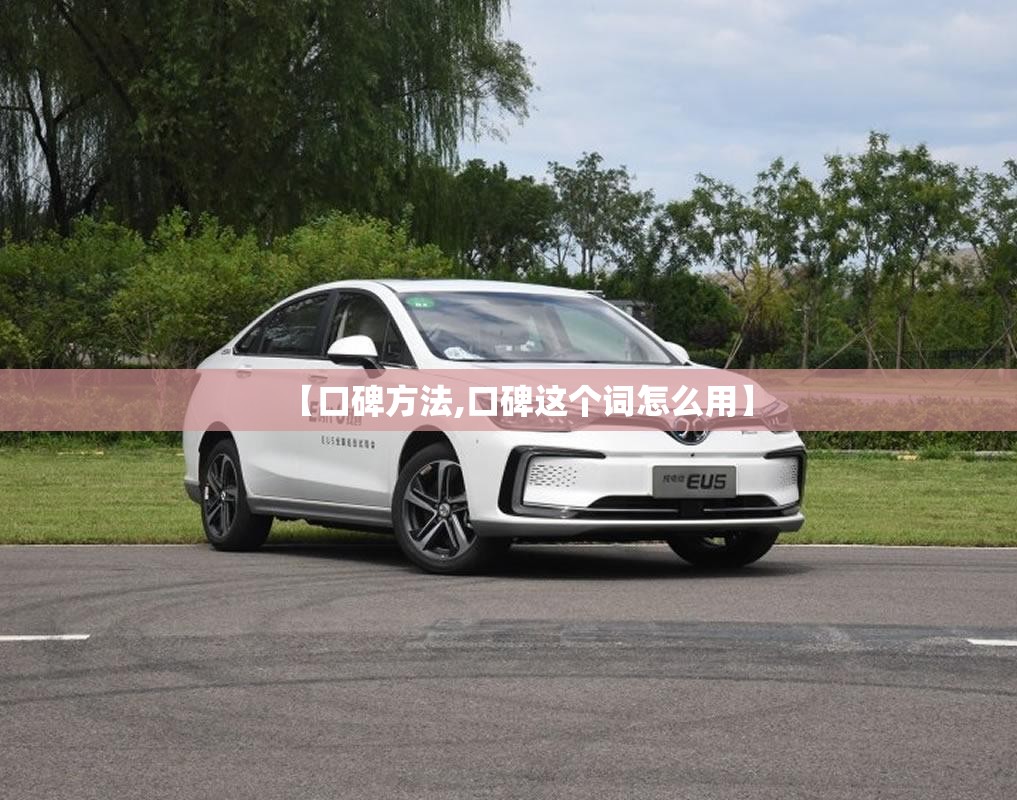 【口碑方法,口碑这个词怎么用】 【口碑方法,口碑这个词怎么用】
