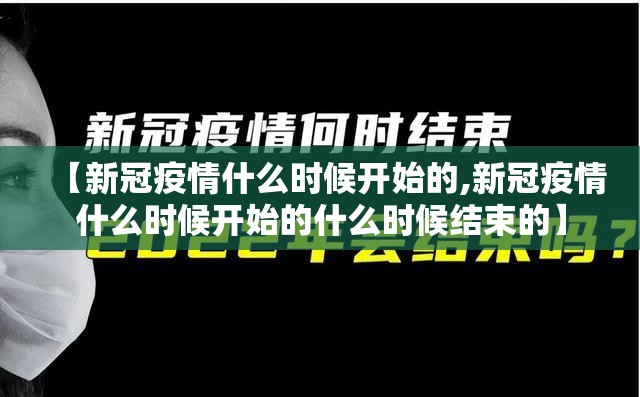 【新冠疫情什么时候开始的,新冠疫情什么时候开始的什么时候结束的】