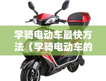 学骑电动车最快方法（学骑电动车的技巧方法）