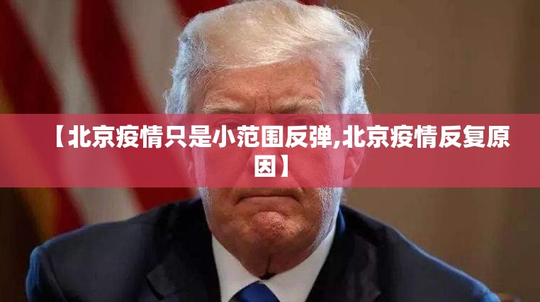 【北京疫情只是小范围反弹,北京疫情反复原因】 【北京疫情只是小范围反弹,北京疫情反复原因】