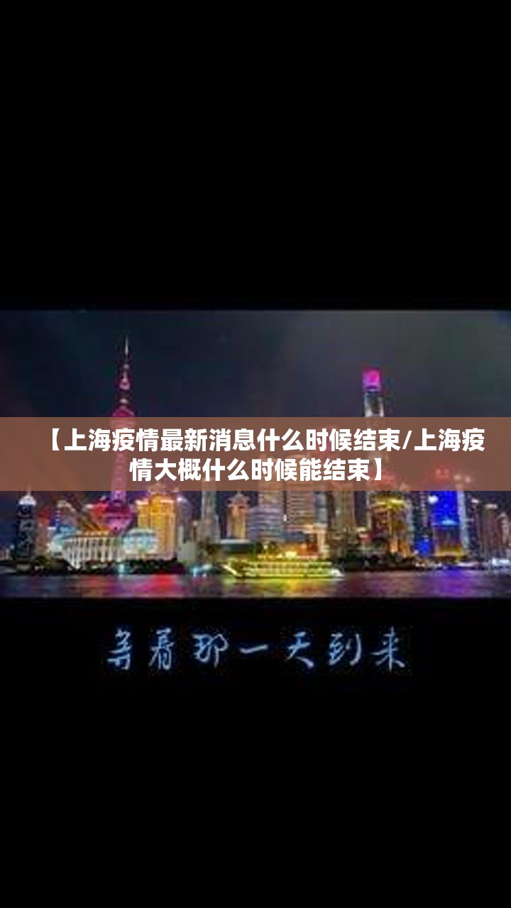 【上海疫情最新消息什么时候结束/上海疫情大概什么时候能结束】 【上海疫情最新消息什么时候结束/上海疫情大概什么时候能结束】