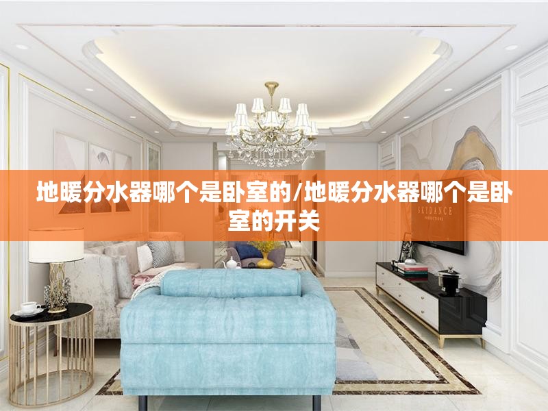 地暖分水器哪个是卧室的/地暖分水器哪个是卧室的开关 地暖分水器哪个是卧室的/地暖分水器哪个是卧室的开关