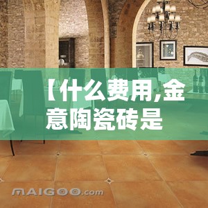 【什么费用,金意陶瓷砖是几线品牌什么费用】