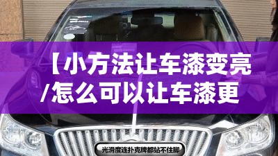 【小方法让车漆变亮/怎么可以让车漆更亮】