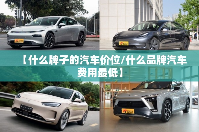【什么牌子的汽车价位/什么品牌汽车费用最低】
