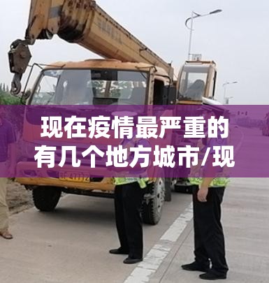 现在疫情最严重的有几个地方城市/现在疫情最严重的地方是什么地方