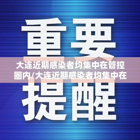 大连近期感染者均集中在管控圈内/大连近期感染者均集中在管控圈内吗