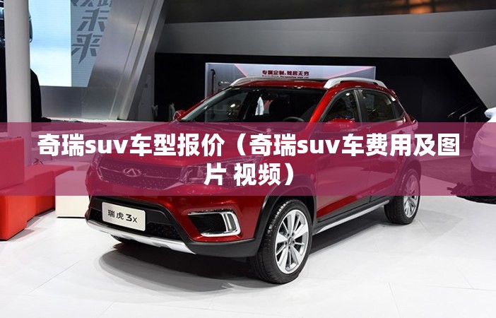 奇瑞suv车型报价（奇瑞suv车费用及图片 视频）