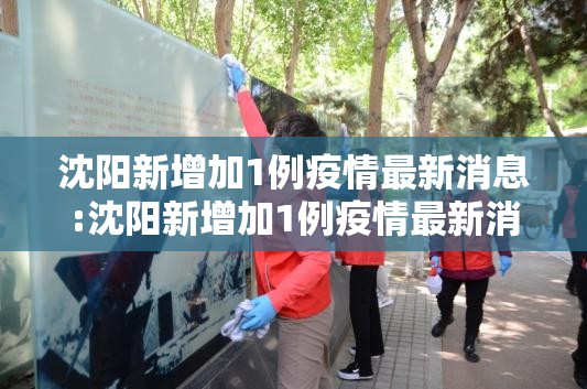 沈阳新增加1例疫情最新消息:沈阳新增加1例疫情最新消息通知