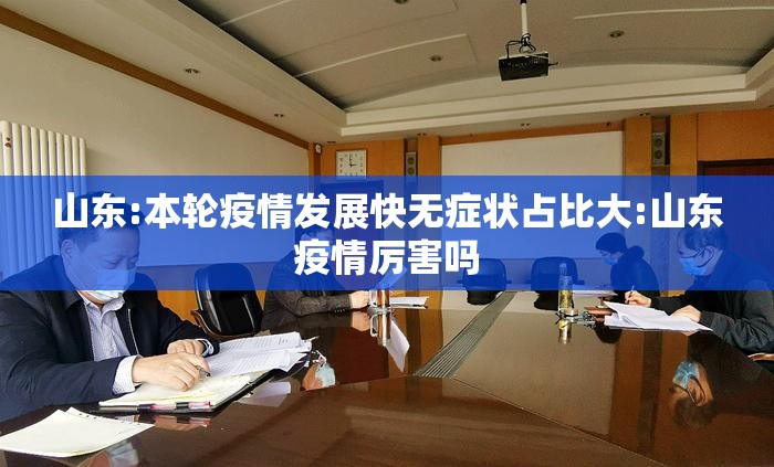 山东:本轮疫情发展快无症状占比大:山东疫情厉害吗