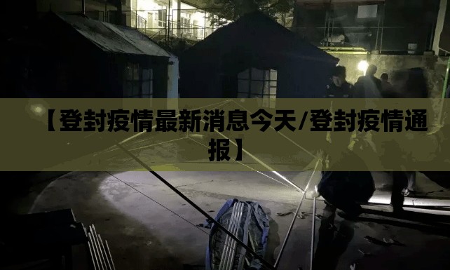 【登封疫情最新消息今天/登封疫情通报】