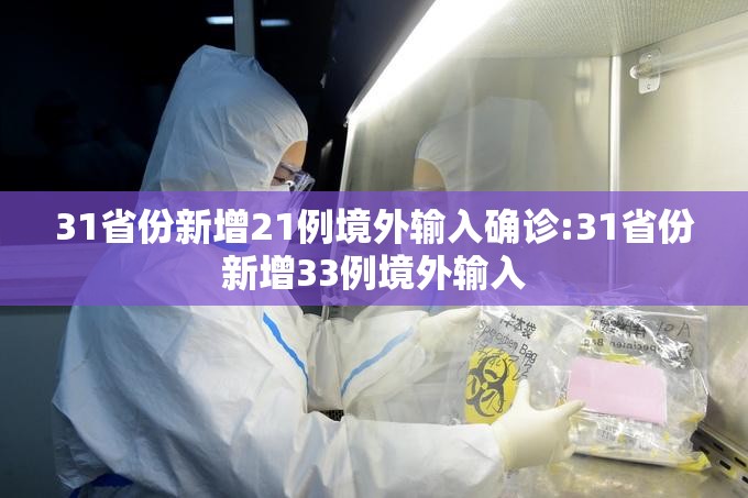 31省份新增21例境外输入确诊:31省份新增33例境外输入 31省份新增21例境外输入确诊:31省份新增33例境外输入