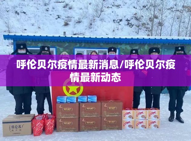 呼伦贝尔疫情最新消息/呼伦贝尔疫情最新动态 呼伦贝尔疫情最新消息/呼伦贝尔疫情最新动态