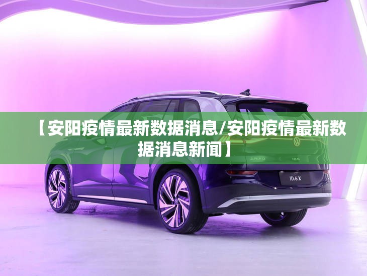 【安阳疫情最新数据消息/安阳疫情最新数据消息新闻】