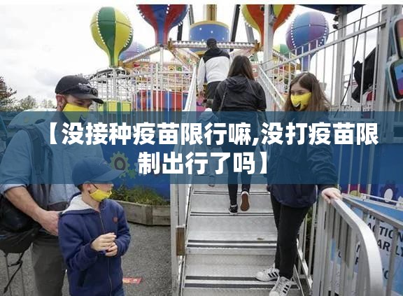【没接种疫苗限行嘛,没打疫苗限制出行了吗】