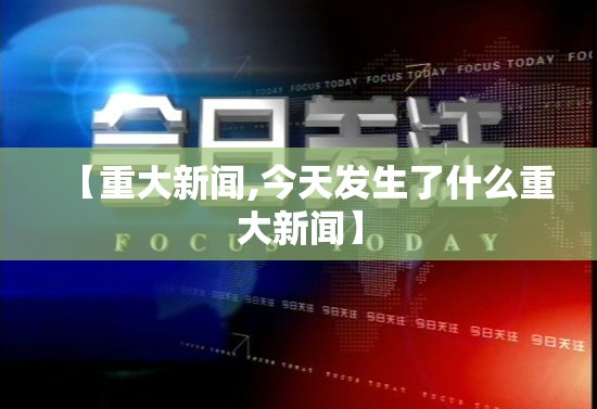 【重大新闻,今天发生了什么重大新闻】