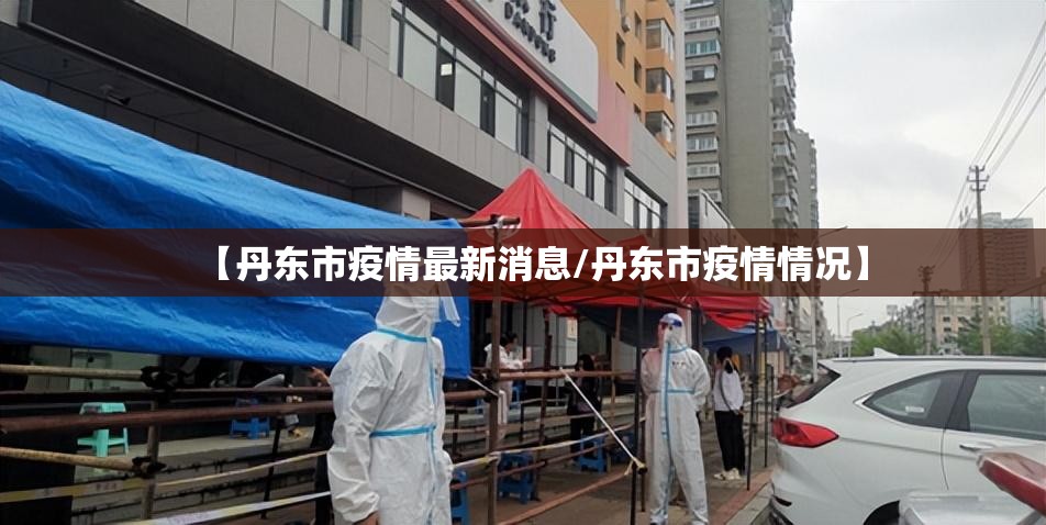 【丹东市疫情最新消息/丹东市疫情情况】