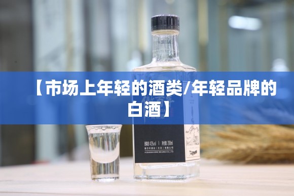 【市场上年轻的酒类/年轻品牌的白酒】
