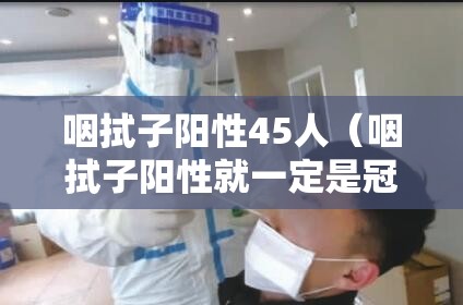 咽拭子阳性45人（咽拭子阳性就一定是冠状病毒吗）