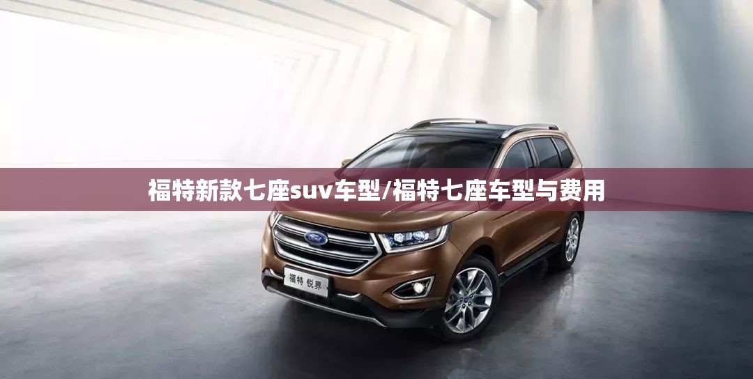 福特新款七座suv车型/福特七座车型与费用