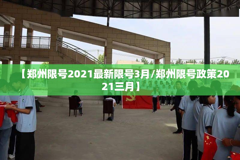 【郑州限号2021最新限号3月/郑州限号政策2021三月】