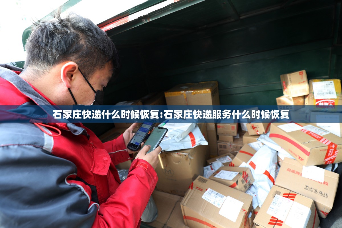 石家庄快递什么时候恢复:石家庄快递服务什么时候恢复