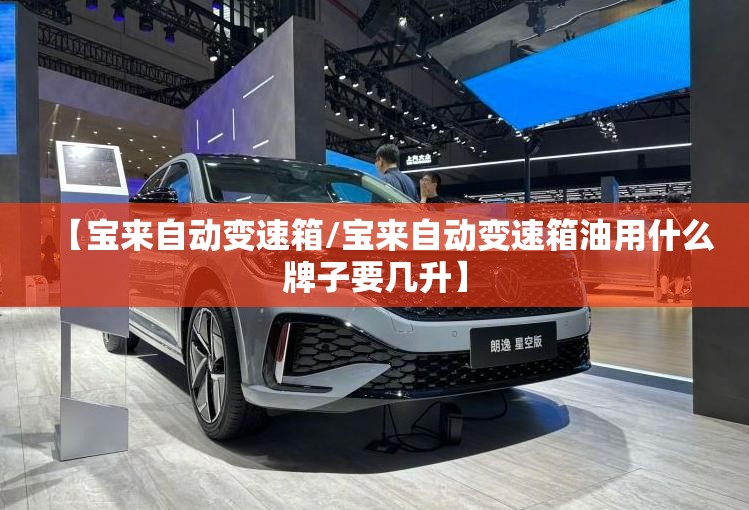 【宝来自动变速箱/宝来自动变速箱油用什么牌子要几升】