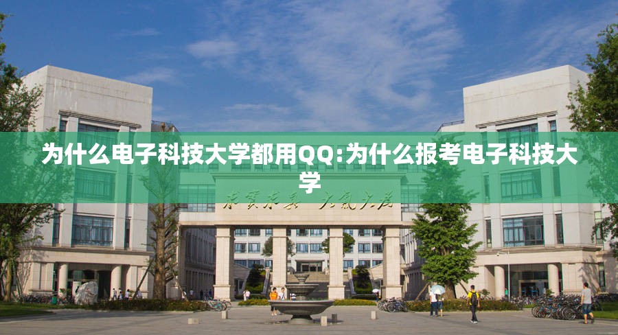 为什么电子科技大学都用QQ:为什么报考电子科技大学