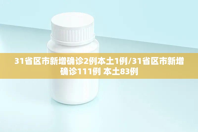 31省区市新增确诊2例本土1例/31省区市新增确诊111例 本土83例