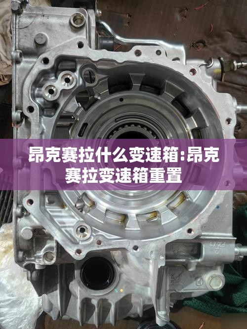 昂克赛拉什么变速箱:昂克赛拉变速箱重置