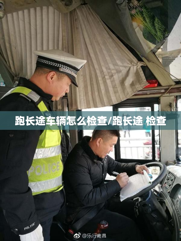 跑长途车辆怎么检查/跑长途 检查 跑长途车辆怎么检查/跑长途 检查