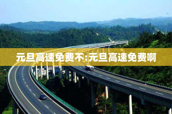 元旦高速免费不:元旦高速免费啊 元旦高速免费不:元旦高速免费啊
